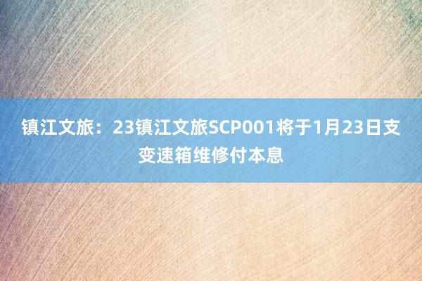 镇江文旅：23镇江文旅SCP001将于1月23日支变速箱维修付本息